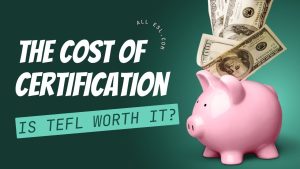 TEFL Certification Cost: Is It Worth the Price?