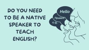 Do You Need To Be a Native Speaker to Teach English?